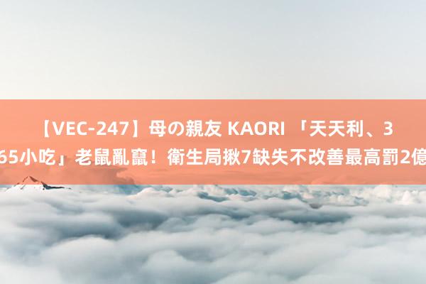 【VEC-247】母の親友 KAORI 「天天利、365小吃」老鼠亂竄！衛生局揪7缺失　不改善最高罰2億