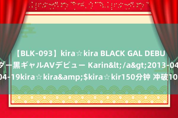 【BLK-093】kira☆kira BLACK GAL DEBUT 元・有名球団チアリーダー黒ギャルAVデビュー Karin</a>2013-04-19kira☆kira&$kira☆kir150分钟 冲破10000000000元！