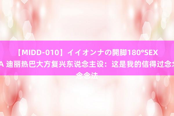 【MIDD-010】イイオンナの開脚180°SEX LISA 迪丽热巴大方复兴东说念主设：这是我的信得过念念法