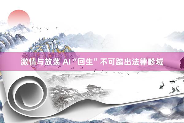 激情与放荡 AI“回生”不可踏出法律畛域