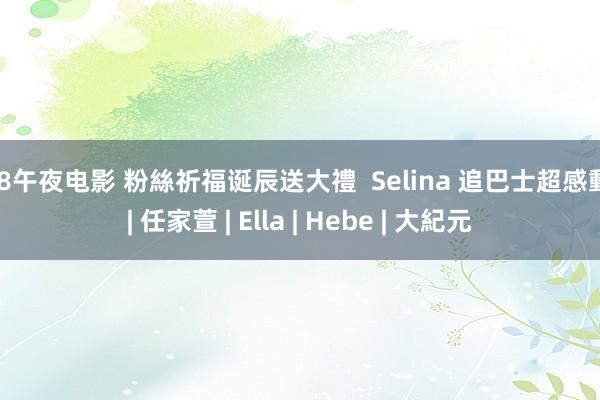 a8午夜电影 粉絲祈福诞辰送大禮  Selina 追巴士超感動 | 任家萱 | Ella | Hebe | 大紀元