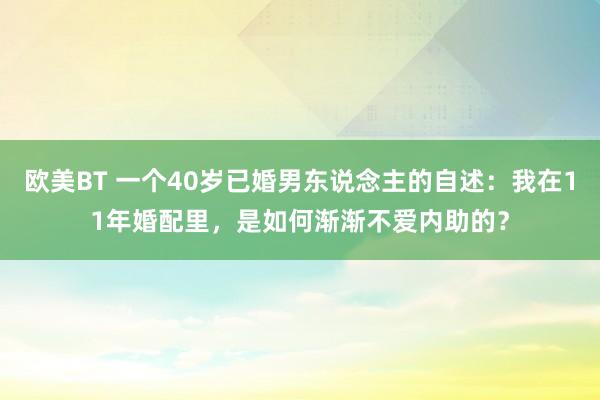 欧美BT 一个40岁已婚男东说念主的自述：我在11年婚配里，是如何渐渐不爱内助的？