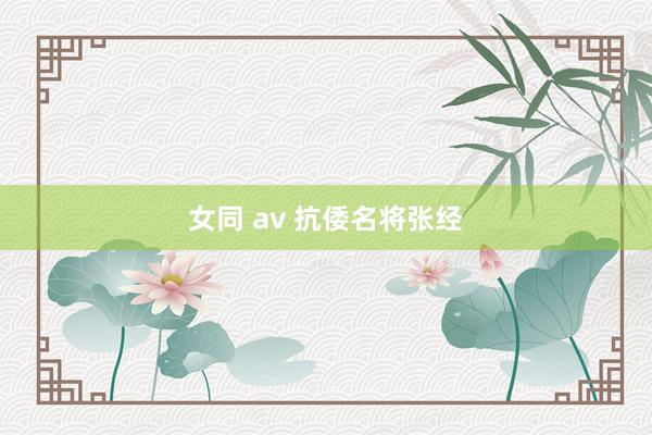 女同 av 抗倭名将张经