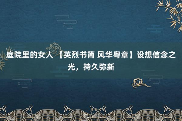 庭院里的女人 【英烈书简 风华粤章】设想信念之光，持久弥新