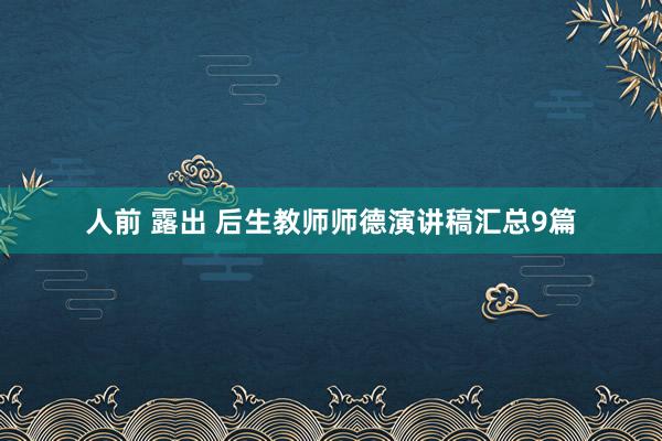 人前 露出 后生教师师德演讲稿汇总9篇